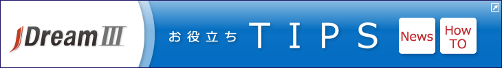JDream3　お役立ちTIPS（News、HOW TO）